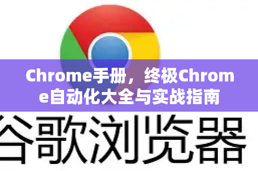 Chrome手册，终极Chrome自动化大全与实战指南