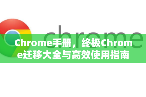 Chrome手册，终极Chrome迁移大全与高效使用指南-第1张图片-Chrome下载官网|Google官方浏览器下载