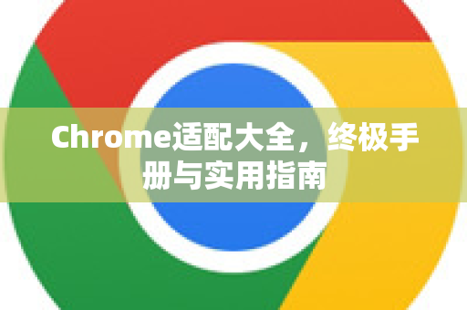 Chrome适配大全，终极手册与实用指南-第1张图片-Chrome下载官网|Google官方浏览器下载