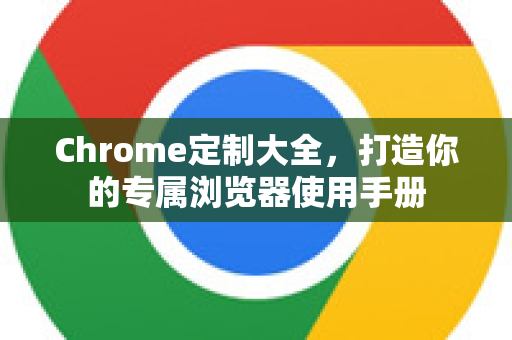 Chrome定制大全,打造你的专属浏览器使用手册-第1张图片-Chrome下载官网|Google官方浏览器下载 Chrome定制大全,打造你的专属浏览器使用手册-第1张图片-Chrome下载官网|Google官方浏览器下载