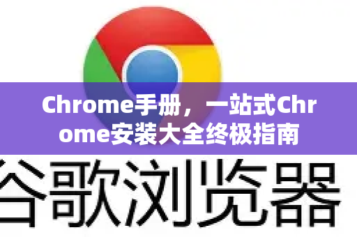 Chrome手册，一站式Chrome安装大全终极指南-第1张图片-Chrome下载官网|Google官方浏览器下载