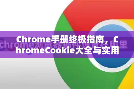 Chrome手册终极指南，ChromeCookie大全与实用技巧-第1张图片-Chrome下载官网|Google官方浏览器下载