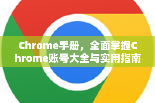 Chrome手册，全面掌握Chrome账号大全与实用指南-第1张图片-Chrome下载官网|Google官方浏览器下载