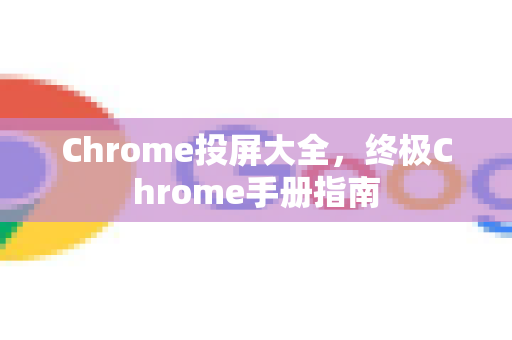 Chrome投屏大全，终极Chrome手册指南-第1张图片-Chrome下载官网|Google官方浏览器下载