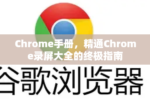 Chrome手册，精通Chrome录屏大全的终极指南-第1张图片-Chrome下载官网|Google官方浏览器下载