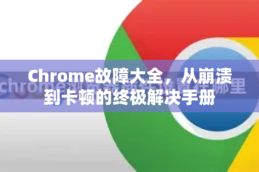 Chrome故障大全，从崩溃到卡顿的终极解决手册-第1张图片-Chrome下载官网|Google官方浏览器下载