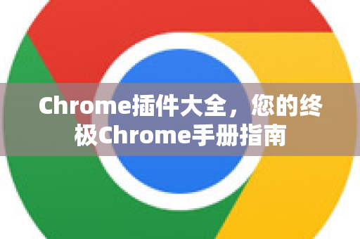 Chrome插件大全，您的终极Chrome手册指南-第1张图片-Chrome下载官网|Google官方浏览器下载