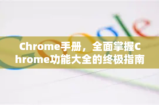 Chrome手册，全面掌握Chrome功能大全的终极指南-第1张图片-Chrome下载官网|Google官方浏览器下载