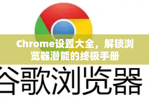 Chrome设置大全，解锁浏览器潜能的终极手册-第1张图片-Chrome下载官网|Google官方浏览器下载
