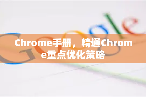 Chrome手册，精通Chrome重点优化策略