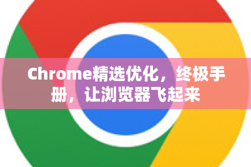 Chrome精选优化，终极手册，让浏览器飞起来