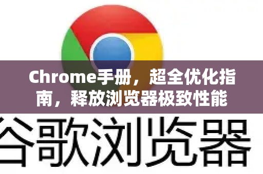 Chrome手册，超全优化指南，释放浏览器极致性能