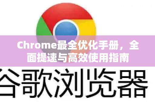 Chrome最全优化手册，全面提速与高效使用指南