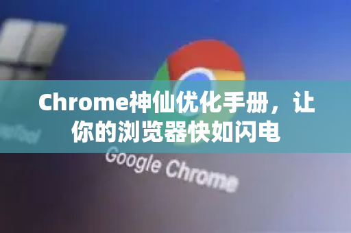 Chrome神仙优化手册，让你的浏览器快如闪电