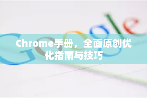 Chrome手册，全面原创优化指南与技巧