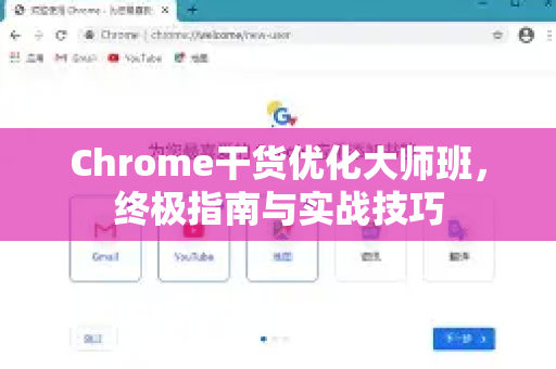 Chrome干货优化大师班，终极指南与实战技巧