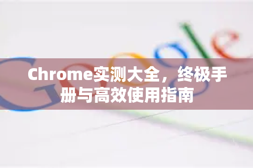Chrome实测大全,终极手册与高效使用指南-第1张图片-Chrome下载官网|Google官方浏览器下载 Chrome实测大全,终极手册与高效使用指南-第1张图片-Chrome下载官网|Google官方浏览器下载