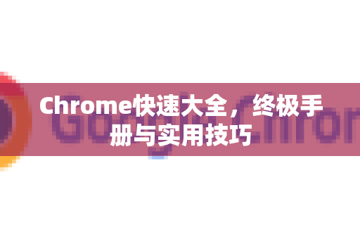 Chrome快速大全，终极手册与实用技巧-第1张图片-Chrome下载官网|Google官方浏览器下载