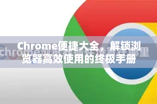 Chrome便捷大全，解锁浏览器高效使用的终极手册