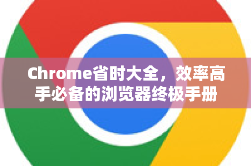 Chrome省时大全，效率高手必备的浏览器终极手册