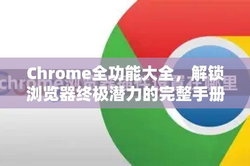 Chrome全功能大全,解锁浏览器终极潜力的完整手册-第1张图片-Chrome下载官网|Google官方浏览器下载 Chrome全功能大全,解锁浏览器终极潜力的完整手册-第1张图片-Chrome下载官网|Google官方浏览器下载