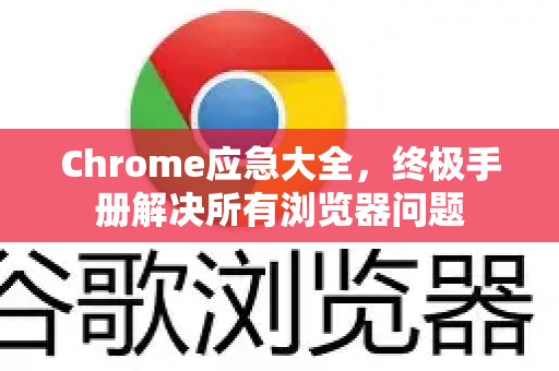 Chrome应急大全，终极手册解决所有浏览器问题