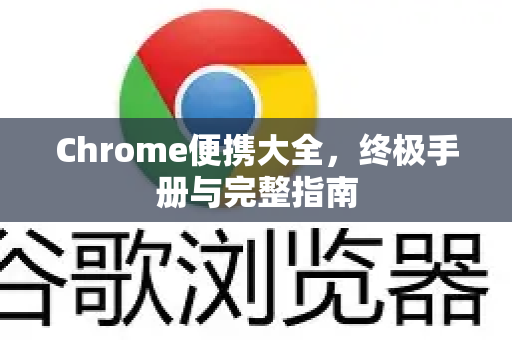 Chrome便携大全，终极手册与完整指南