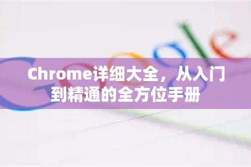Chrome详细大全，从入门到精通的全方位手册