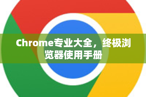 Chrome专业大全，终极浏览器使用手册