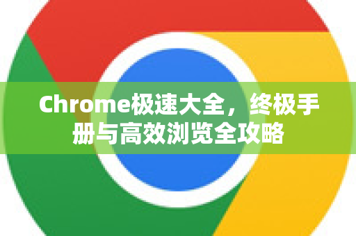 Chrome极速大全，终极手册与高效浏览全攻略
