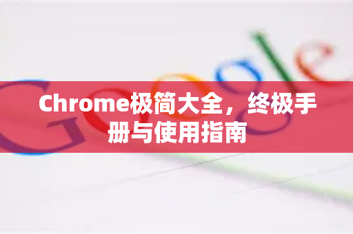 Chrome极简大全，终极手册与使用指南