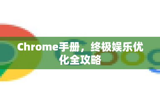 Chrome手册，终极娱乐优化全攻略-第1张图片-Chrome下载官网|Google官方浏览器下载