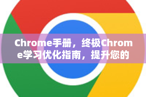 Chrome手册，终极Chrome学习优化指南，提升您的浏览效率-第1张图片-Chrome下载官网|Google官方浏览器下载