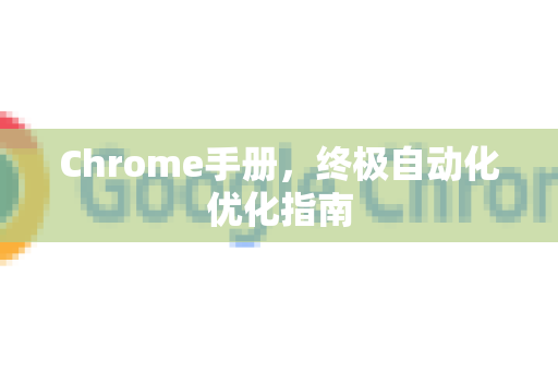 Chrome手册，终极自动化优化指南