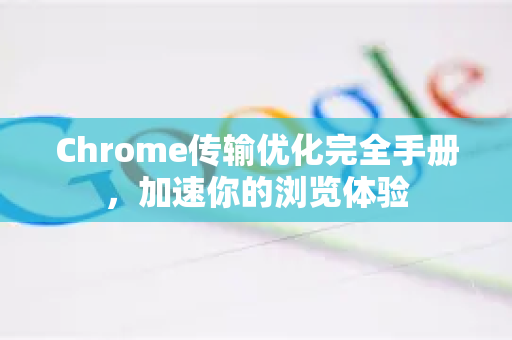 Chrome传输优化完全手册，加速你的浏览体验