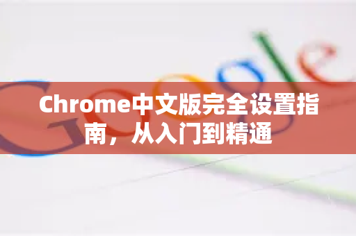 Chrome中文版完全设置指南,从入门到精通-第1张图片-Chrome下载官网|Google官方浏览器下载 Chrome中文版完全设置指南,从入门到精通-第1张图片-Chrome下载官网|Google官方浏览器下载