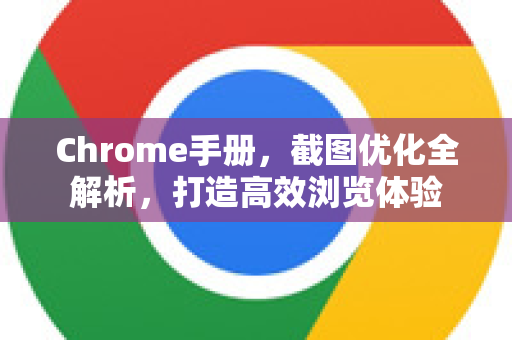 Chrome手册，截图优化全解析，打造高效浏览体验
