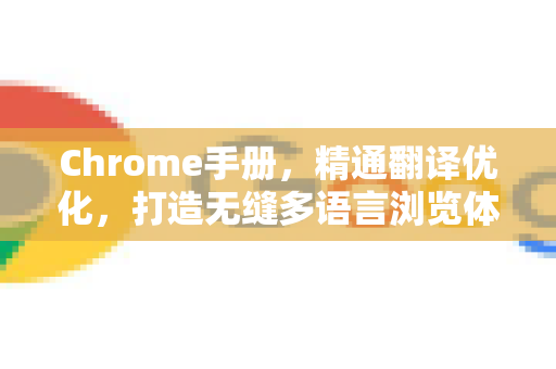 Chrome手册，精通翻译优化，打造无缝多语言浏览体验