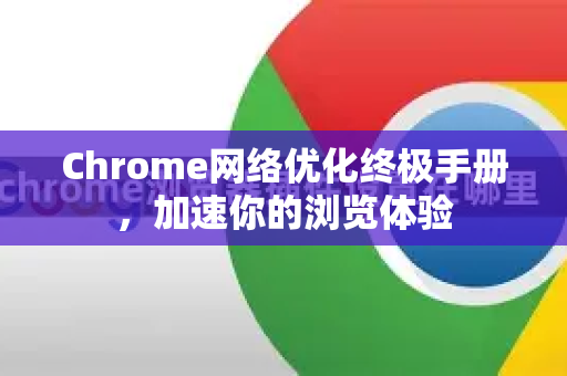 Chrome网络优化终极手册，加速你的浏览体验