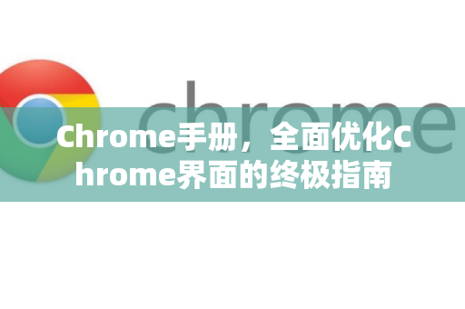 Chrome手册，全面优化Chrome界面的终极指南