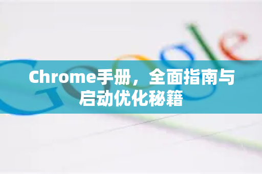 Chrome手册，全面指南与启动优化秘籍