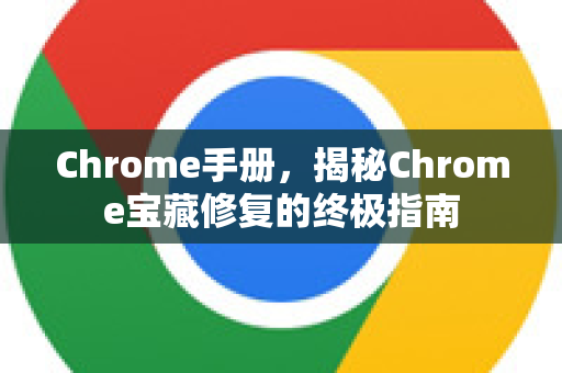 Chrome手册，揭秘Chrome宝藏修复的终极指南-第1张图片-Chrome下载官网|Google官方浏览器下载