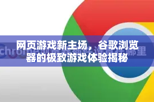 网页游戏新主场，谷歌浏览器的极致游戏体验揭秘