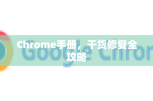 Chrome手册，干货修复全攻略-第1张图片-Chrome下载官网|Google官方浏览器下载