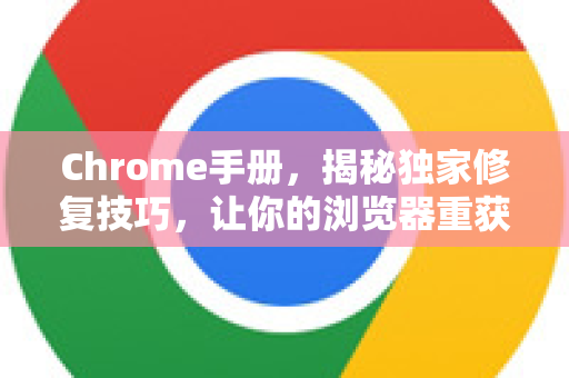 Chrome手册，揭秘独家修复技巧，让你的浏览器重获新生！