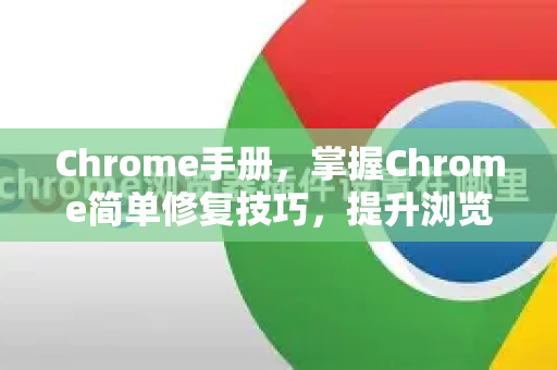 Chrome手册，掌握Chrome简单修复技巧，提升浏览体验