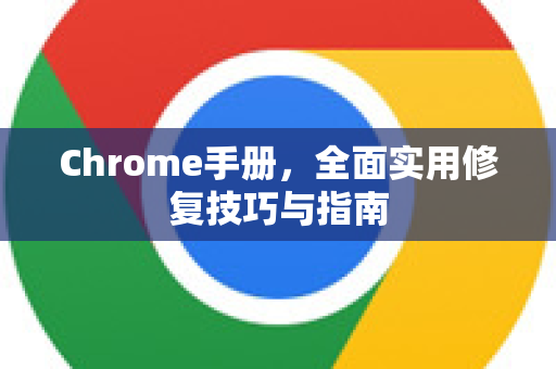 Chrome手册，全面实用修复技巧与指南