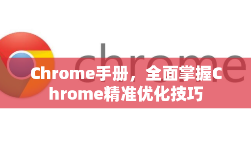 Chrome手册，全面掌握Chrome精准优化技巧