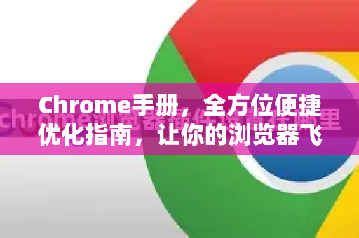 Chrome手册，全方位便捷优化指南，让你的浏览器飞起来