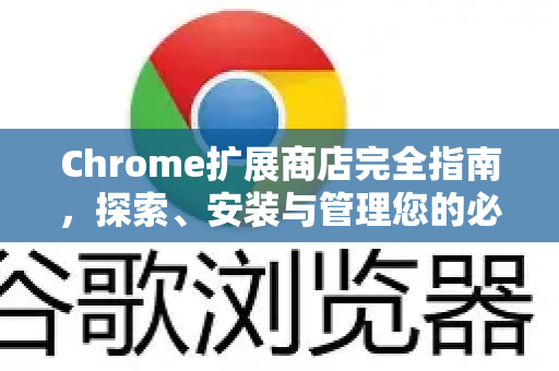 Chrome扩展商店完全指南，探索、安装与管理您的必备扩展